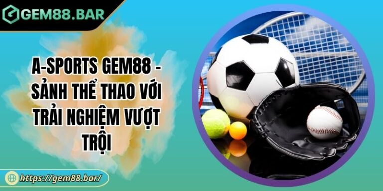 A-Sports GEM88 - Sảnh Thể Thao Với Trải Nghiệm Vượt Trội 9 A-Sports GEM88