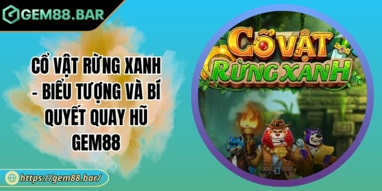 Cổ Vật Rừng Xanh - Biểu Tượng Và Bí Quyết Quay Hũ GEM88 10 Cổ Vật Rừng Xanh