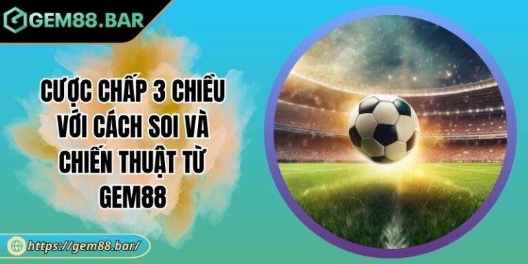 Cược Chấp 3 Chiều Với Cách Soi Và Chiến Thuật từ GEM88 3 Cược chấp 3 chiều