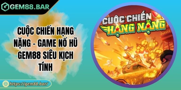 Cuộc Chiến Hạng Nặng - Game Nổ Hũ GEM88 Siêu kịch Tính 8 Cuộc Chiến Hạng Nặng