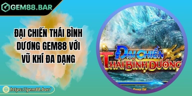 Đại Chiến Thái Bình Dương GEM88 Với Vũ Khí Đa Dạng 5 Đại Chiến Thái Bình Dương
