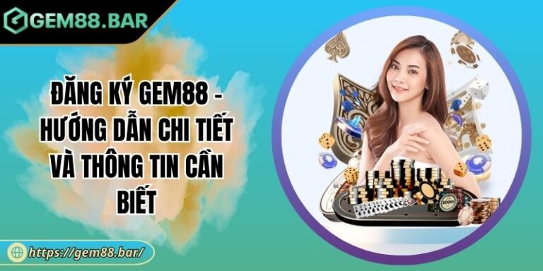 Đăng Ký GEM88 - Hướng Dẫn Chi Tiết Và Thông Tin Cần Biết 5 Đăng ký GEM88