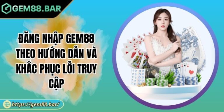 Đăng Nhập GEM88 Theo Hướng Dẫn Và Khắc Phục Lỗi Truy Cập 1 Đăng nhập GEM88