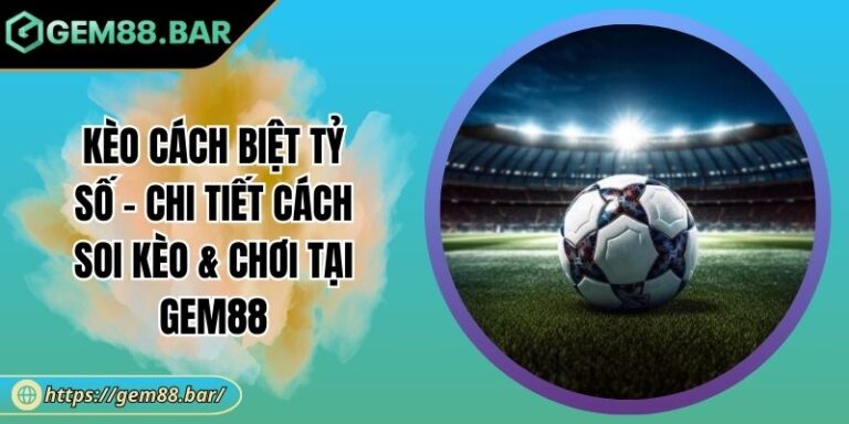 Kèo Cách Biệt Tỷ Số - Chi Tiết Cách Soi Kèo & Chơi Tại GEM88 2 Kèo cách biệt tỷ số