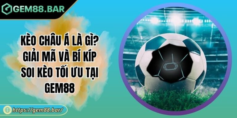 Kèo Châu Á Là Gì? Giải Mã Và Bí Kíp Soi Kèo Tối Ưu Tại GEM88 6 Kèo châu Á là gì