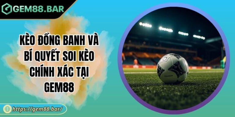 Kèo Đồng Banh Và Bí Quyết Soi Kèo Chính Xác Tại GEM88 1 Kèo đồng banh