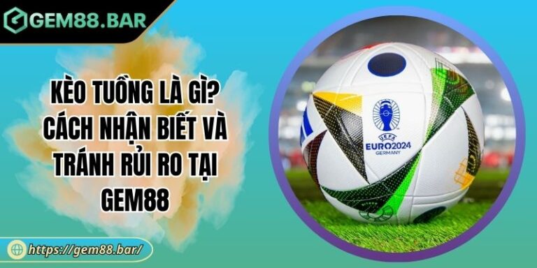 Kèo Tuồng Là Gì? Cách Nhận Biết Và Tránh Rủi Ro Tại GEM88 4 Kèo tuồng là gì