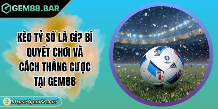 Kèo Tỷ Số Là Gì? Bí Quyết Chơi Và Cách Thắng Cược Tại GEM88 8 Kèo tỷ số là gì