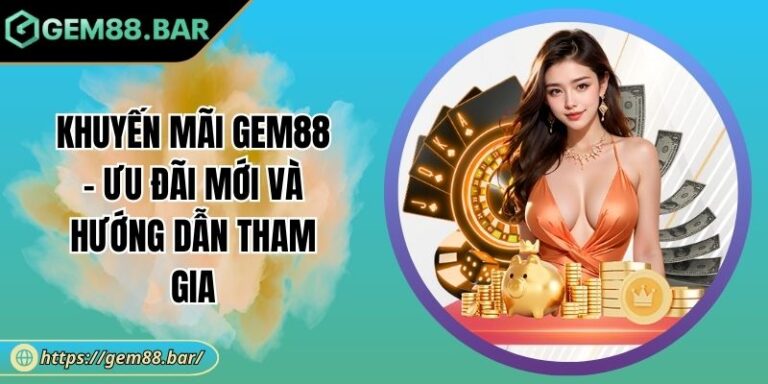 Khuyến Mãi GEM88 - Ưu Đãi Mới Và Hướng Dẫn Tham Gia 2 khuyến mãi GEM88