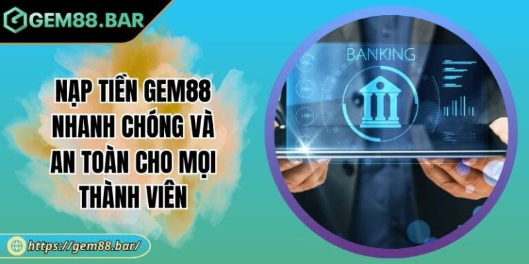 Nạp Tiền GEM88 Nhanh Chóng Và An Toàn Cho Mọi Thành Viên 4 Nạp tiền GEM88