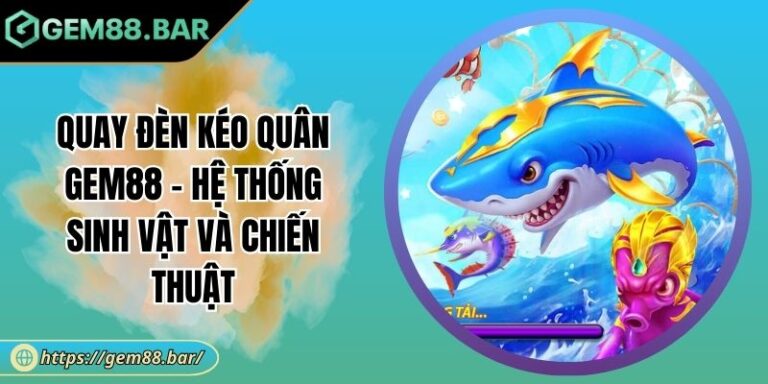 Quay Đèn Kéo Quân GEM88 - Hệ Thống Sinh Vật Và Chiến Thuật 9 Quay Đèn Kéo Quân