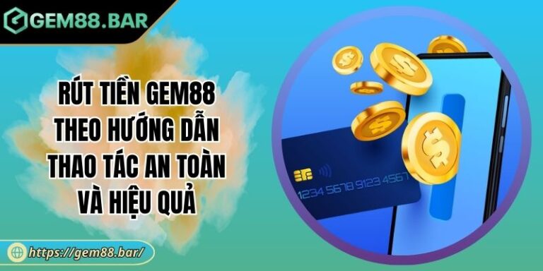 Rút Tiền GEM88 Theo Hướng Dẫn Thao Tác An Toàn Và Hiệu Quả 3 Rút tiền GEM88