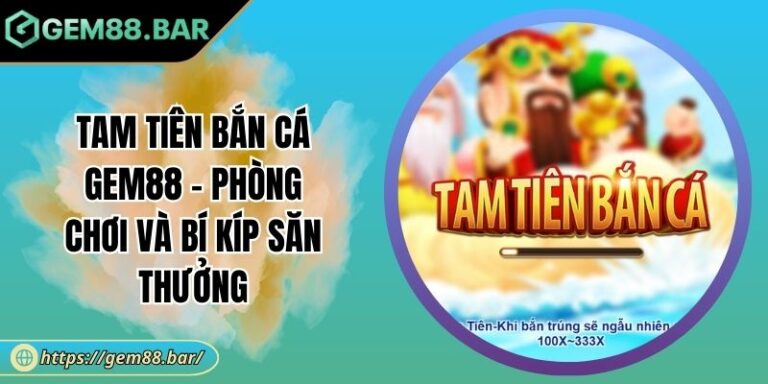 Tam Tiên Bắn Cá GEM88 - Phòng Chơi Và Bí Kíp Săn Thưởng 8 Tam Tiên Bắn Cá