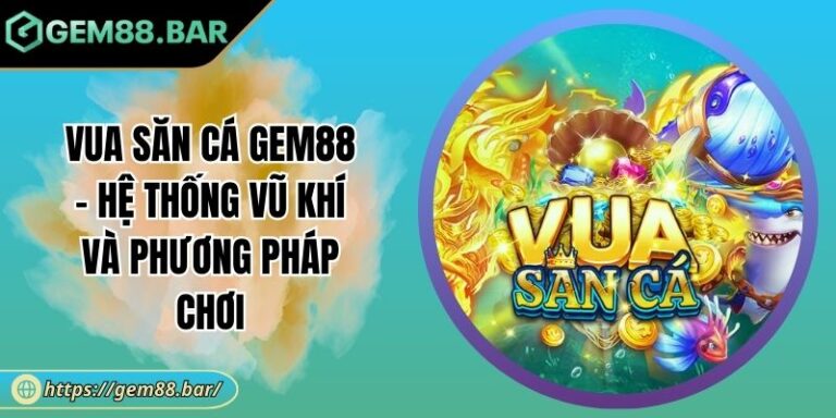 Vua Săn Cá GEM88 - Hệ Thống Vũ Khí Và Phương Pháp Chơi 7 Vua Săn Cá