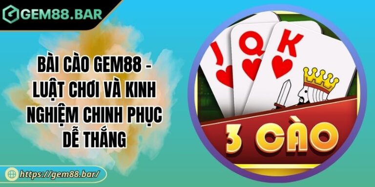 Bài Cào GEM88 - Luật Chơi Và Kinh Nghiệm Chinh Phục Dễ Thắng 4 Bài Cào