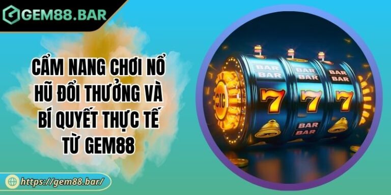 Cẩm Nang Chơi Nổ Hũ Đổi Thưởng Và Bí Quyết Thực Tế Từ GEM88 8 Cẩm nang chơi nổ hũ đổi thưởng
