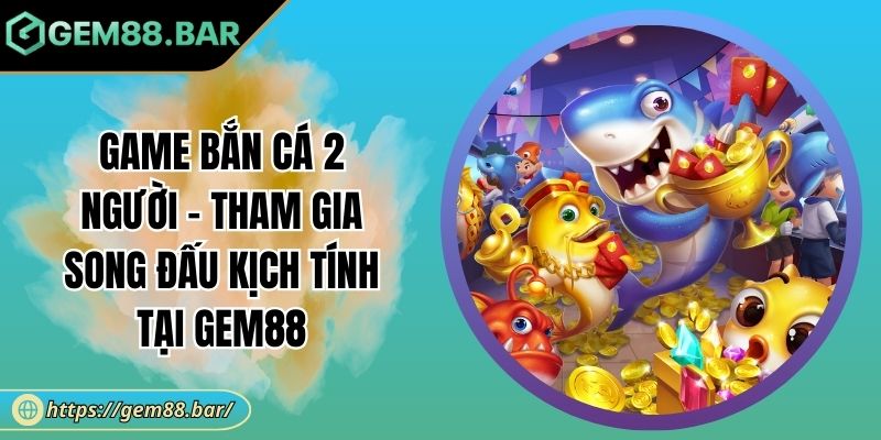 Game Bắn Cá 2 Người - Tham Gia Song Đấu Kịch Tính Tại GEM88 1 Game bắn cá 2 người