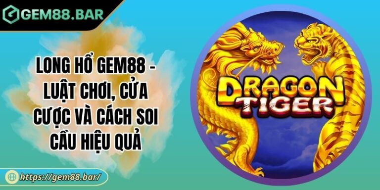 Long Hổ GEM88 - Luật Chơi, Cửa Cược Và Cách Soi Cầu Hiệu Quả 3 Long Hổ