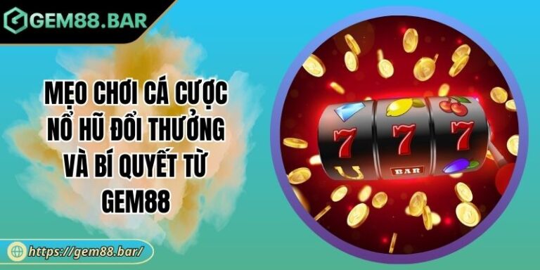 Mẹo Chơi Cá Cược Nổ Hũ Đổi Thưởng Và Bí Quyết Từ GEM88 7 Mẹo chơi cá cược nổ hũ đổi thưởng