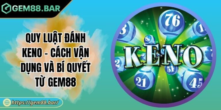 Quy Luật Đánh Keno - Cách Vận Dụng Và Bí Quyết Từ GEM88 1 Quy luật đánh Keno