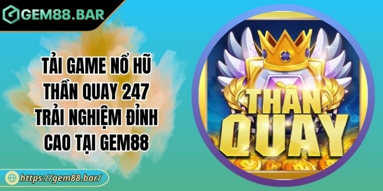 Tải Game Nổ Hũ Thần Quay 247 Trải Nghiệm Đỉnh Cao Tại GEM88 8 Tải game Nổ Hũ Thần Quay 247