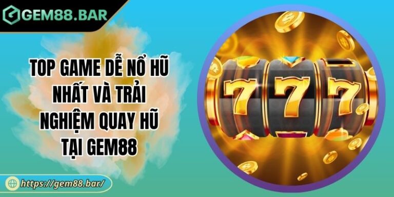 Top Game Dễ Nổ Hũ Nhất Và Trải Nghiệm Quay Hũ Tại GEM88 5 Top game dễ nổ hũ nhất