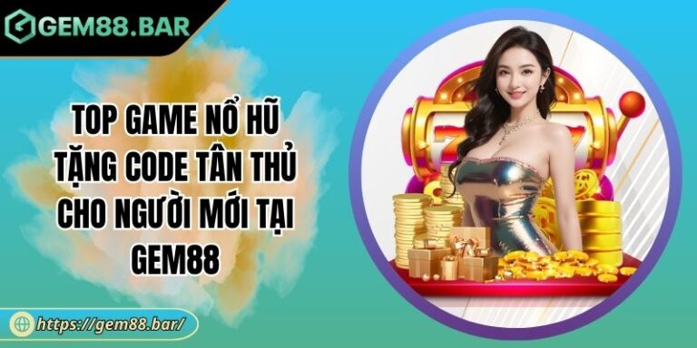 Top Game Nổ Hũ Tặng Code Tân Thủ Cho Người Mới Tại GEM88 7 Top game Nổ Hũ tặng code tân thủ